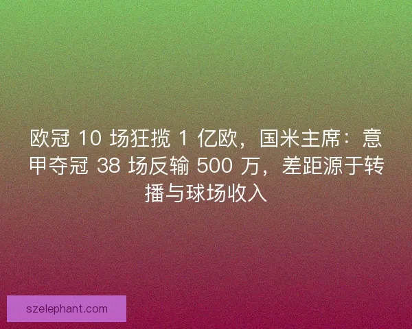 欧冠 10 场狂揽 1 亿欧，国米主席：意甲夺冠 38 场反输 500 万，差距源于转播与球场收入